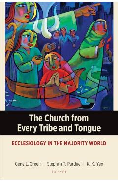 The Church from Every Tribe and Tongue: Ecclesiology in the Majority World - Gene L. Green
