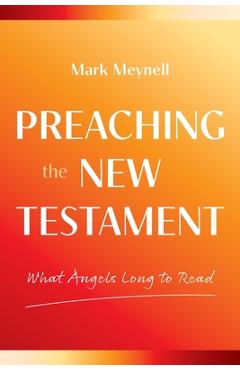 What Angels Long to Read: Reading and Preaching the New Testament - Mark Meynell