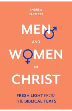 Men and Women in Christ: Fresh Light from the Biblical Texts - Andrew Bartlett