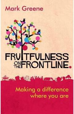 Fruitfulness on the Frontline: Making a Difference Where You Are - Mark Greene