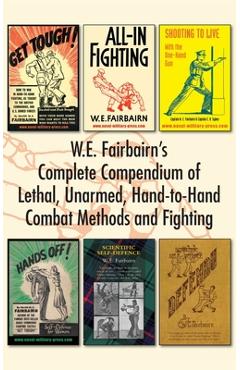 W.E. Fairbairn\'s Complete Compendium of Lethal, Unarmed, Hand-to-Hand Combat Methods and Fighting - W. E. Fairbairn