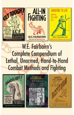 W.E. Fairbairn's Complete Compendium of Lethal, Unarmed, Hand-to-Hand Combat Methods and Fighting - W. E. Fairbairn