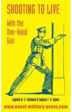 Shooting to Live: With The One-Hand Gun - W. E. Fairbairn