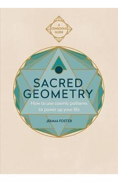 Sacred Geometry (Conscious Guides): How to Use Cosmic Patterns to Power Up Your Life - Jemma Foster