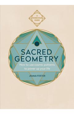 Sacred Geometry (Conscious Guides): How to Use Cosmic Patterns to Power Up Your Life - Jemma Foster