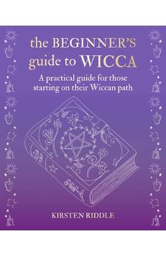 The Beginner's Guide to Wicca: A Practical Guide for Those Starting on Their Wiccan Path - Kirsten Riddle