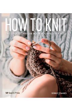 How to Knit: The Only Technique Book You Will Ever Need - Debbie Tomkies