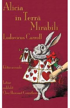 Alicia in Terra Mirabili: Alice\'s Adventures in Wonderland in Latin - Lewis Carroll