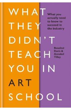 What They Didn\'t Teach You in Art School: What You Need to Know to Survive as an Artist - Rosalind Davis