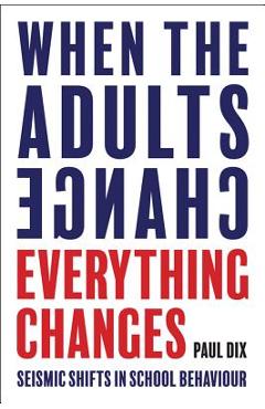 When the Adults Change, Everything Changes: Seismic Shifts in School Behaviour - Paul Dix