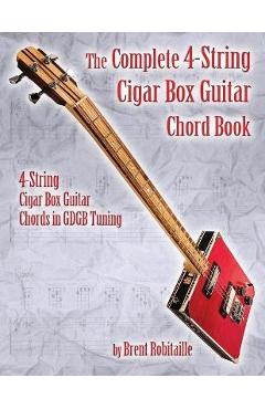 The Complete 4-String Cigar Box Guitar Chord Book: 4-String Cigar Box Guitar Chords in GDGB Tuning