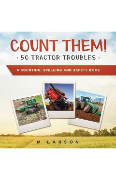 Count Them! 50 Tractor Troubles: A Counting, Spelling and Safety Book - M. Larson