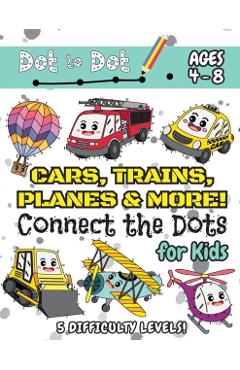 Cars, Trains, Planes & More Connect the Dots for Kids: (Ages 4-8) Dot to Dot Activity Book for Kids with 5 Difficulty Levels! (1-5, 1-10, 1-15, 1-20, - Engage Books