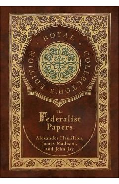 The Federalist Papers (Royal Collector's Edition) (Annotated) (Case Laminate Hardcover with Jacket) - Alexander Hamilton