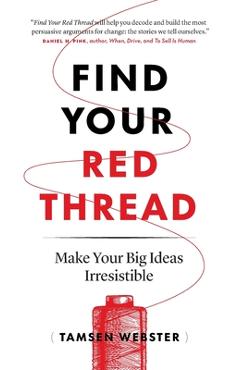 Find Your Red Thread: Make Your Big Ideas Irresistible - Tamsen Webster