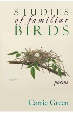 Studies of Familiar Birds: Poems - Carrie Green