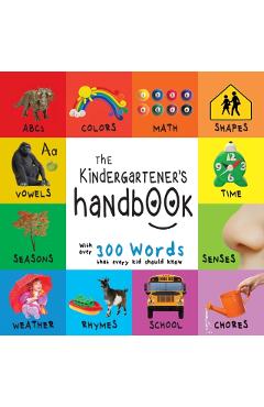 The Kindergartener's Handbook: ABC's, Vowels, Math, Shapes, Colors, Time, Senses, Rhymes, Science, and Chores, with 300 Words that every Kid should K - Dayna Martin