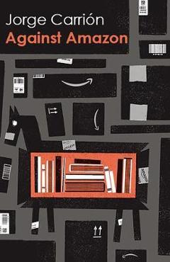 Against Amazon: And Other Essays - Jorge Carri�n