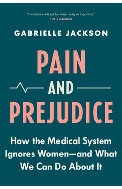 Pain and Prejudice: How the Medical System Ignores Women--And What We Can Do about It - Gabrielle Jackson