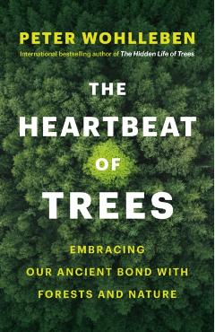 The Heartbeat of Trees: Embracing Our Ancient Bond with Forests and Nature - Peter Wohlleben