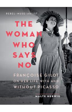 The Woman Who Says No: Fran�oise Gilot on Her Life with and Without Picasso - Malte Herwig