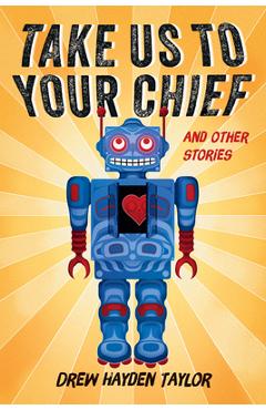 Take Us to Your Chief and Other Stories: Classic Science-Fiction with a Contemporary First Nations Outlook - Drew Hayden Taylor