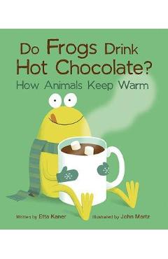 Do Frogs Drink Hot Chocolate?: How Animals Keep Warm - Etta Kaner