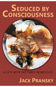 Seduced by Consciousness: A Life with The Three Principles - Jack Pransky