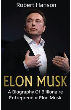 Elon Musk: A Biography of Billionaire Entrepreneur Elon Musk - Robert Hanson