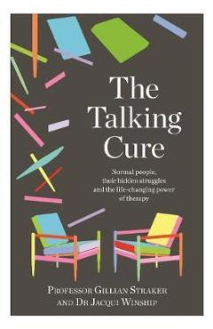 The talking cure: normal people, their hidden struggles and the life-changing power of therapy - gillian straker