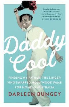 Daddy Cool: Finding My Father, the Singer Who Swapped Hollywood Fame for Home in Australia - Darleen Bungey
