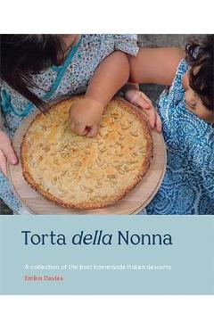 Torta Della Nonna: A Collection of the Best Homemade Italian Sweets - Emiko Davies
