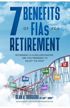 7 Benefits of FIAs For Retirement: Retirement is a Rollercoaster, Are You Prepared to Enjoy the Ride? - Sean Ruggiero