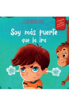 Soy m�s fuerte que la ira: Libro ilustrado acerca del manejo de la ira y c�mo lidiar con las emociones de los ni�os (El mundo de las emociones y - Elizabeth Cole
