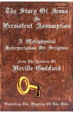 The Story Of Jesus Is Persistent Assumption: A Metaphysical Interpretation of Scripture - Neville Goddard
