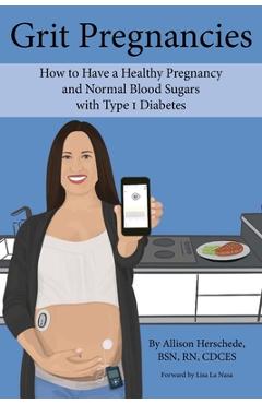 Grit Pregnancies: How to Have a Healthy Pregnancy and Normal Blood Sugars with Type 1 Diabetes - Allison M. Herschede