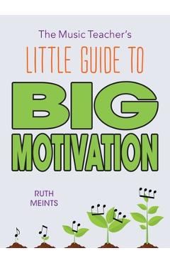 The Music Teacher\'s Little Guide to Big Motivation - Ruth Meints