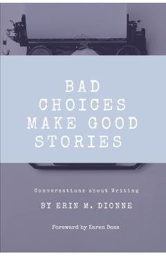 Bad Choices Make Good Stories: Conversations About Writing - Erin M. Dionne