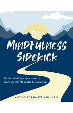 The Mindfulness Sidekick: Mental Wellness To Maximize Transcranial Magnetic Stimulation - Amy E. Halloran-steiner