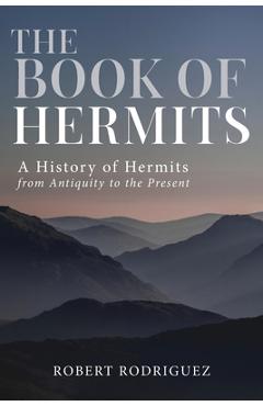 The Book of Hermits: A History of Hermits from Antiquity to the Present - Robert Rodriguez