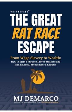 Unscripted - The Great Rat-Race Escape: From Wage Slavery to Wealth: How to Start a Purpose Driven Business and Win Financial Freedom for a Lifetime - M. J. Demarco