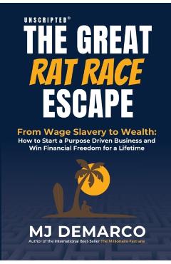 Unscripted - The Great Rat-Race Escape: From Wage Slavery to Wealth: How to Start a Purpose Driven Business and Win Financial Freedom for a Lifetime - M. J. Demarco
