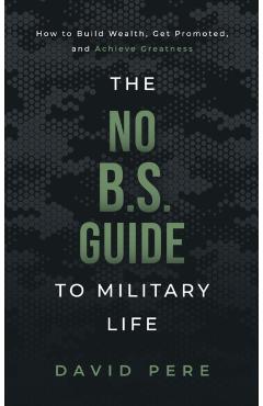 The No B.S. Guide to Military Life: How to build wealth, get promoted, and achieve greatness - David Pere