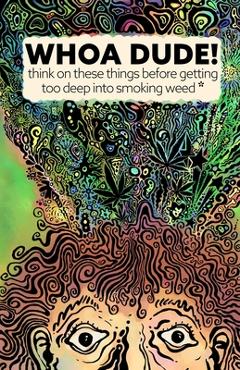 Whoa Dude!Think on these things before getting too deep into smoking Weed*: *or what the science of marijuana is telling us about the harmful effects - Kevin G. Becker - Imagine 1