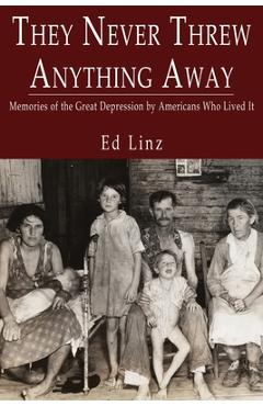 They Never Threw Anything Away, Memories of the Great Depression by Americans Who Lived It - Ed Linz