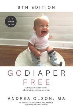 Go Diaper Free: A Simple Handbook for Elimination Communication - Andrea Olson