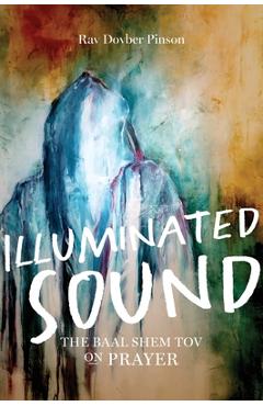 Illuminated Sound: The Baal Shem Tov on Prayer - Dovber Pinson