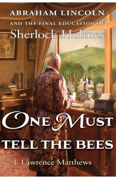One Must Tell the Bees: Abraham Lincoln and the Final Education of Sherlock Holmes - J. Lawrence Matthews