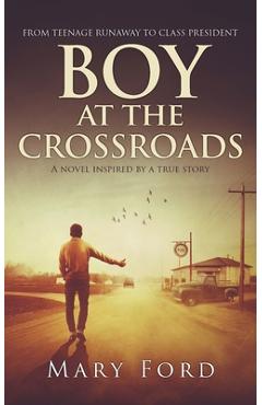 Boy at the Crossroads: From Teenage Runaway to Class President - Mary Ford
