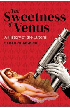 The Sweetness of Venus: A History of the Clitoris - Sarah Chadwick